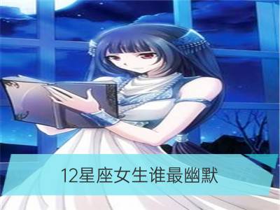 12星座女生谁最幽默_十二星座幽默排行榜