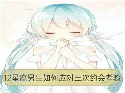 12星座男生如何应对三次约会考验_12星座男生如何应对女友大姨妈？