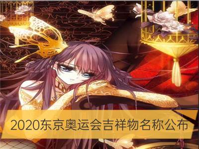 2020东京奥运会吉祥物名称公布_2020年东京奥运会赛程出炉