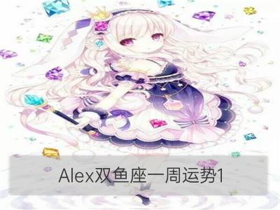 Alex双鱼座一周运势1.1-1.7_Alex金牛座一周运势1.1-1.7