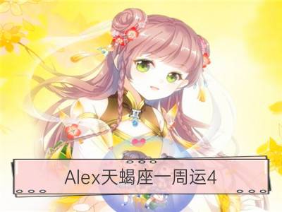 Alex天蝎座一周运4.2-4.8_Alex白羊座一周运4.2-4.8