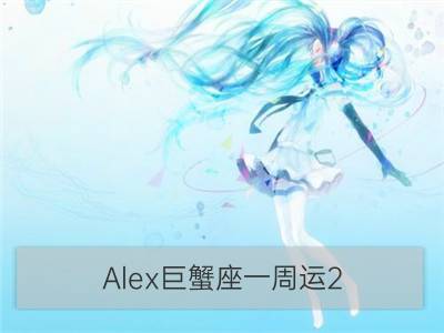 Alex巨蟹座一周运2.5-2.11_Alex双子座一周运2.5-2.11