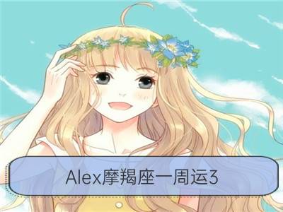 Alex摩羯座一周运3.26-4.1_Alex白羊座一周运3.26-4.1