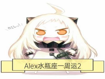 Alex水瓶座一周运2.5-2.11_Alex双子座一周运2.5-2.11