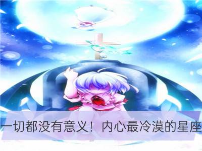 一切都没有意义！内心最冷漠的星座_哪些星座对爱情冷漠