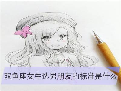 双鱼座女生选男朋友的标准是什么_天秤座女生选男朋友的标准是什么