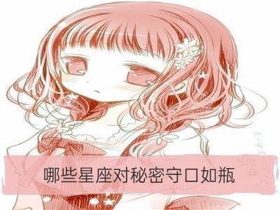 哪些星座对秘密守口如瓶_对隐私守口如瓶的星座