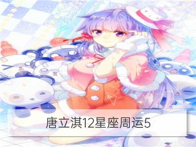 唐立淇12星座周运5.30－6.5_曼陀罗华12星座周运5.30﹣6.5