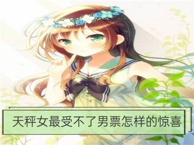 天秤女最受不了男票怎样的惊喜？_双子女最受不了男票怎样的惊喜？