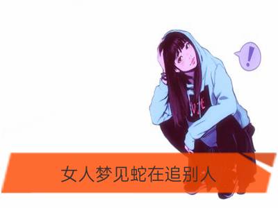 女人梦见蛇在追别人_梦见女人被别人打