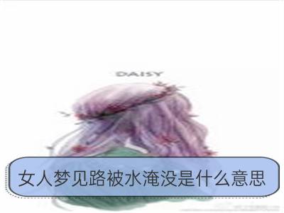 女人梦见路被水淹没是什么意思_女人梦见讨厌的女人是什么意思