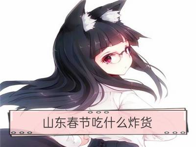 山东春节吃什么炸货_山东日照春节风俗都有啥？