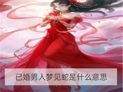 已婚男人梦见蛇是什么意思_已婚男人梦见自己杀人是什么意思