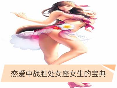 恋爱中战胜处女座女生的宝典_恋爱中战胜白羊座女生的宝典