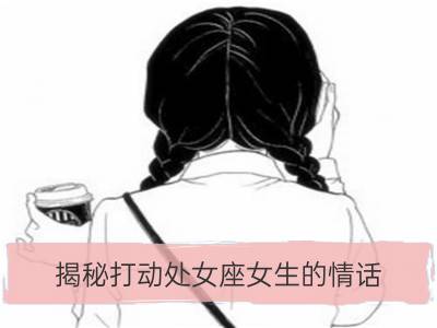 揭秘打动处女座女生的情话_揭秘打动双子座女生的情话