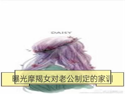 曝光摩羯女对老公制定的家训_曝光双子女对老公制定的家训