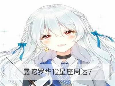 曼陀罗华12星座周运7.11﹣7.17