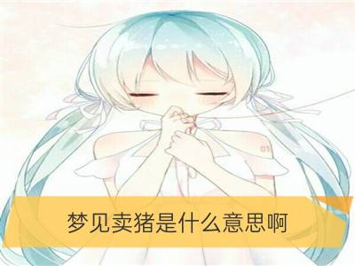 梦见卖猪是什么意思啊_梦见漂亮的玉石是什么意思