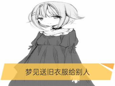 梦见送旧衣服给别人_梦见别人的旧衣服