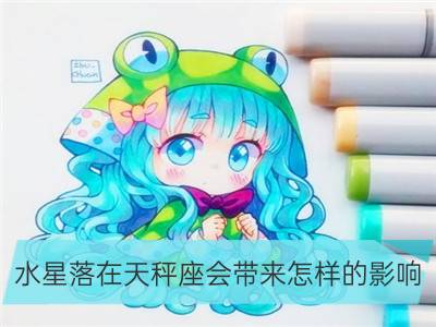 水星落在天秤座会带来怎样的影响_水星落在巨蟹座会带来怎样的影响