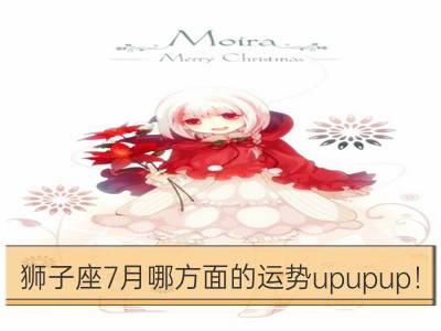 狮子座7月哪方面的运势upupup！_白羊座7月哪方面的运势upupup！