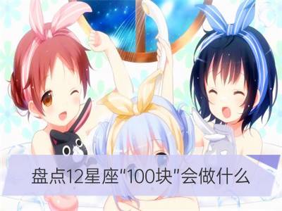 盘点12星座“100块”会做什么_盘点12星座攻受指数