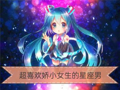 超喜欢娇小女生的星座男，保护欲作祟？_12星座女生喜欢什么样的男生