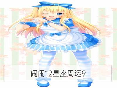 闹闹12星座周运9.4-9.10_闹闹12星座周运8.29—9.4